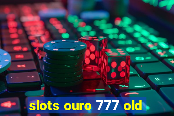 slots ouro 777 old